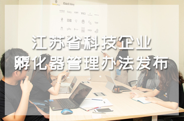 江蘇省科技企業孵化器管理辦法發布，考核指標由“增量”駛向“提質”