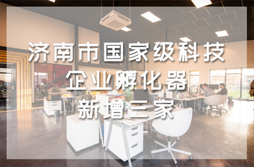 濟(jì)南市國(guó)家級(jí)科技企業(yè)孵化器新增三家