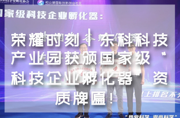 【再創新高】榮耀時刻┃東科科技產業園獲頒國家級“科技企業孵化器”資質牌匾！