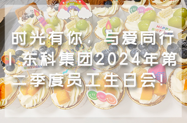 時光有你，與愛同行 | 東科集團2024年第二季度員工生日會！